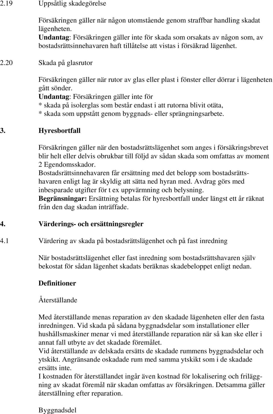 20 Skada på glasrutor Försäkringen gäller när rutor av glas eller plast i fönster eller dörrar i lägenheten gått sönder.