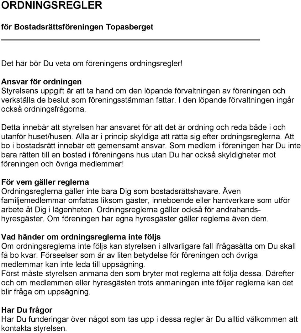 I den löpande förvaltningen ingår också ordningsfrågorna. Detta innebär att styrelsen har ansvaret för att det är ordning och reda både i och utanför huset/husen.