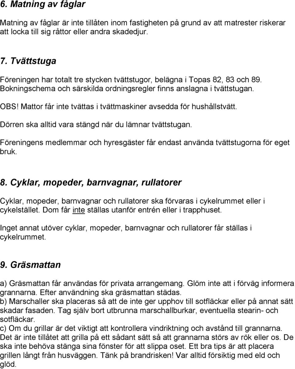 Mattor får inte tvättas i tvättmaskiner avsedda för hushållstvätt. Dörren ska alltid vara stängd när du lämnar tvättstugan.