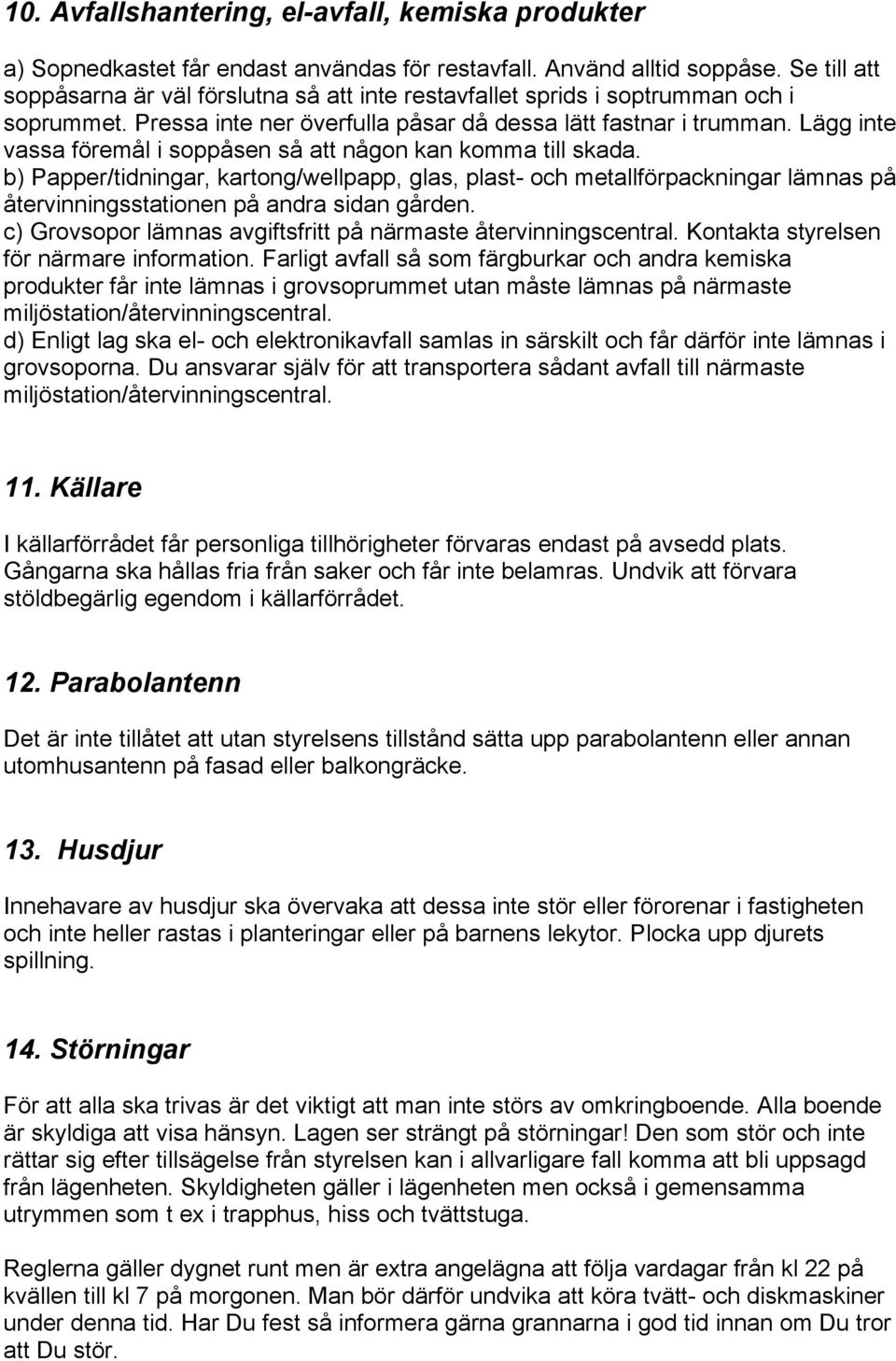 Lägg inte vassa föremål i soppåsen så att någon kan komma till skada. b) Papper/tidningar, kartong/wellpapp, glas, plast- och metallförpackningar lämnas på återvinningsstationen på andra sidan gården.