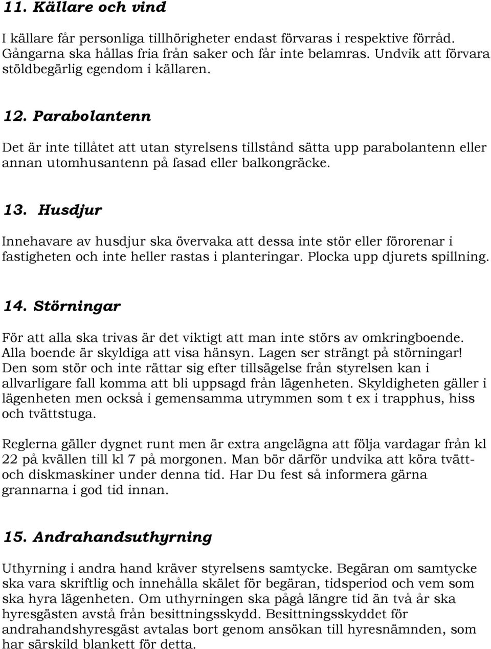 13. Husdjur Innehavare av husdjur ska övervaka att dessa inte stör eller förorenar i fastigheten och inte heller rastas i planteringar. Plocka upp djurets spillning. 14.