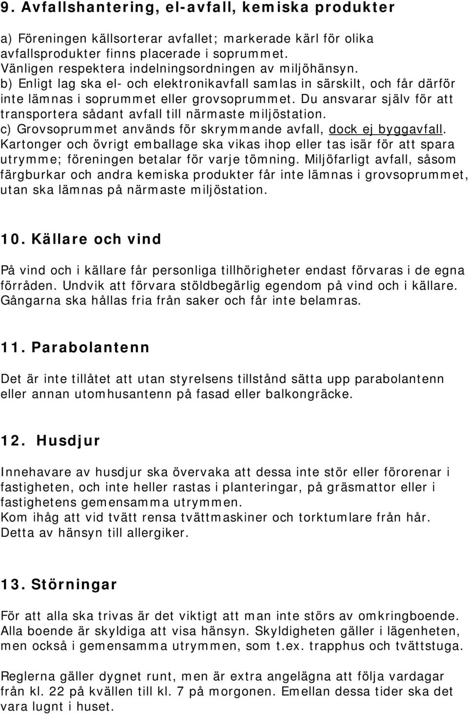 Du ansvarar själv för att transportera sådant avfall till närmaste miljöstation. c) Grovsoprummet används för skrymmande avfall, dock ej byggavfall.