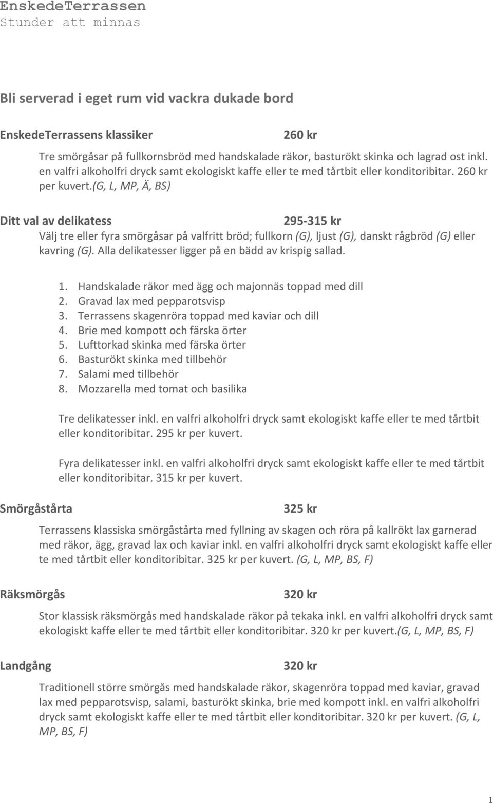 (g, L, MP, Ä, BS) Ditt val av delikatess 295-315 kr Välj tre eller fyra smörgåsar på valfritt bröd; fullkorn (G), ljust (G), danskt rågbröd (G) eller kavring (G).