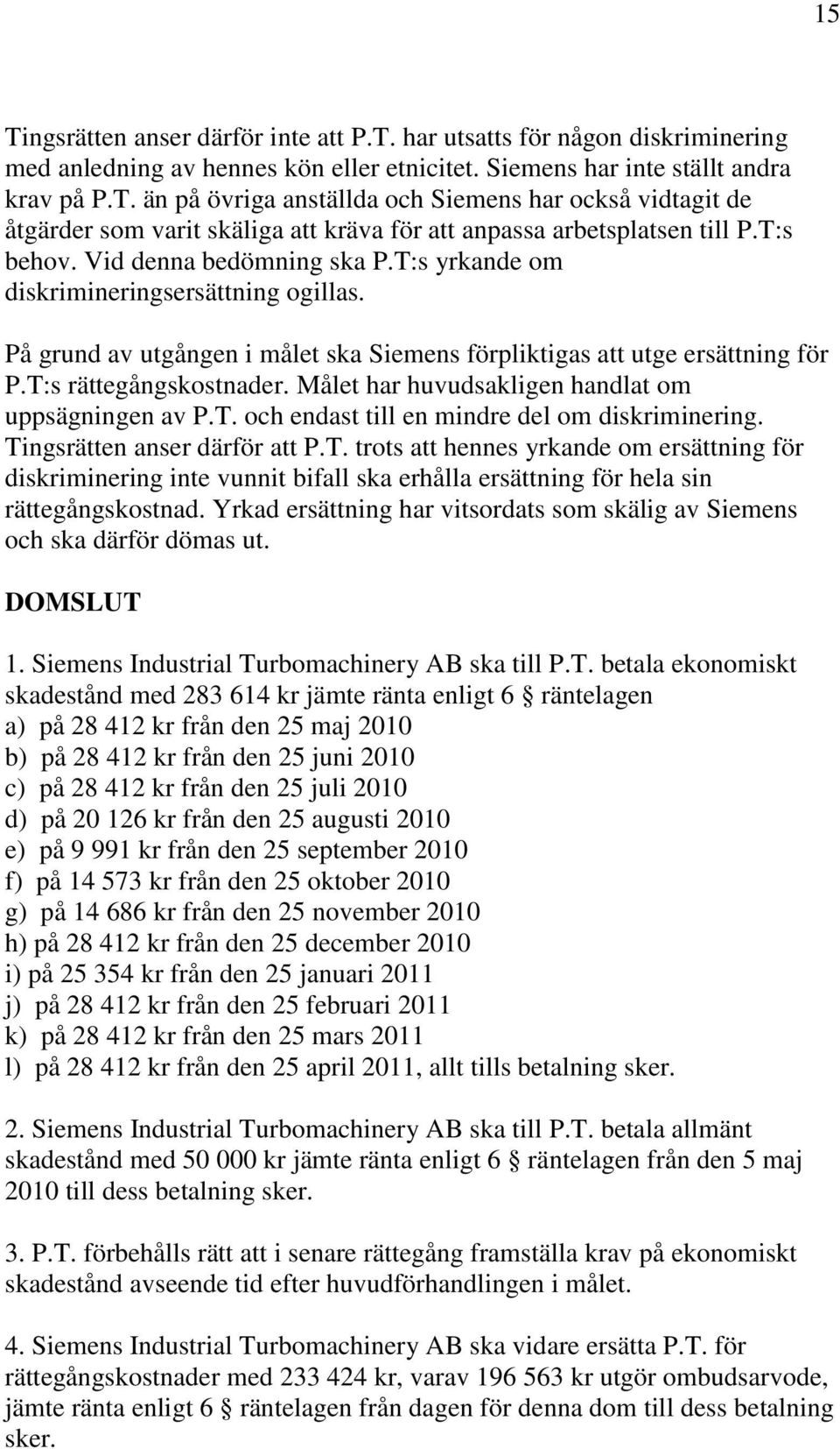 Målet har huvudsakligen handlat om uppsägningen av P.T. och endast till en mindre del om diskriminering. Tingsrätten anser därför att P.T. trots att hennes yrkande om ersättning för diskriminering inte vunnit bifall ska erhålla ersättning för hela sin rättegångskostnad.