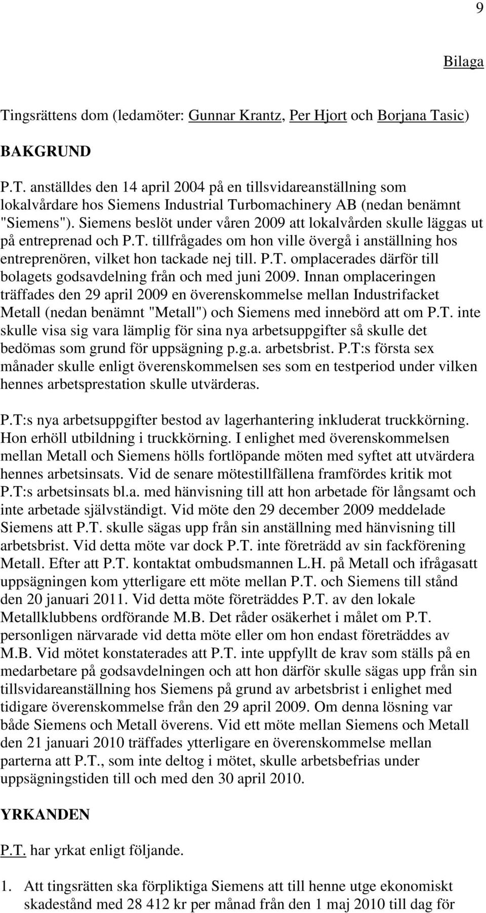 Innan omplaceringen träffades den 29 april 2009 en överenskommelse mellan Industrifacket Metall (nedan benämnt "Metall") och Siemens med innebörd att om P.T.