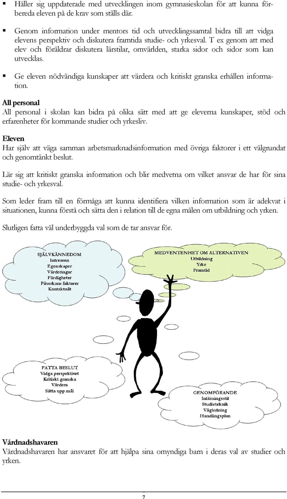 T ex genom att med elev och föräldrar diskutera lärstilar, omvärlden, starka sidor och sidor som kan utvecklas. Ge eleven nödvändiga kunskaper att värdera och kritiskt granska erhållen information.