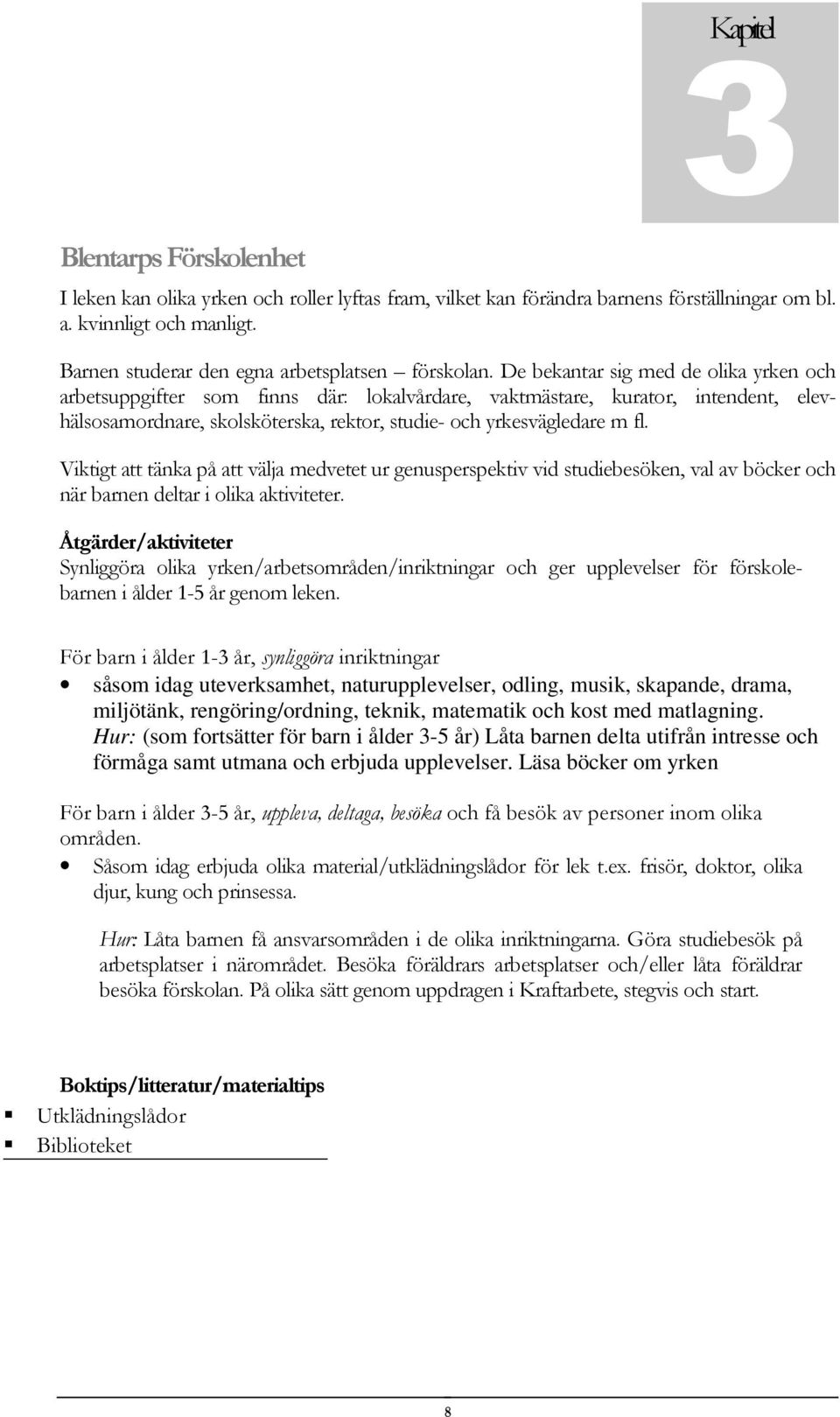 De bekantar sig med de olika yrken och arbetsuppgifter som finns där: lokalvårdare, vaktmästare, kurator, intendent, elevhälsosamordnare, skolsköterska, rektor, studie- och yrkesvägledare m fl.