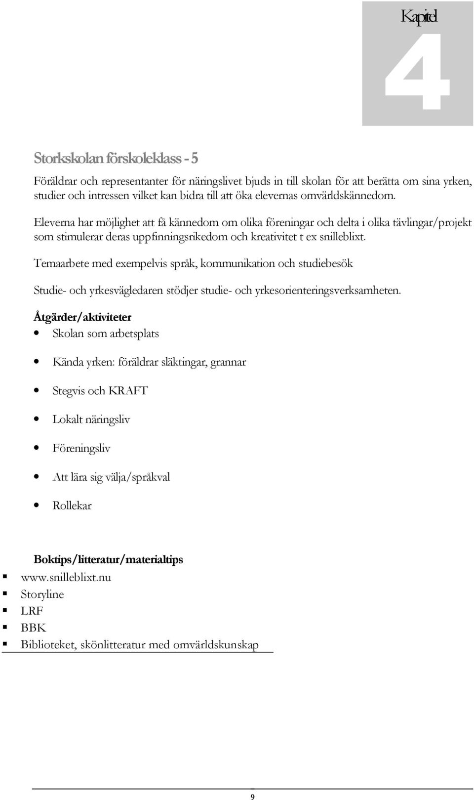 Temaarbete med exempelvis språk, kommunikation och studiebesök Studie- och yrkesvägledaren stödjer studie- och yrkesorienteringsverksamheten.