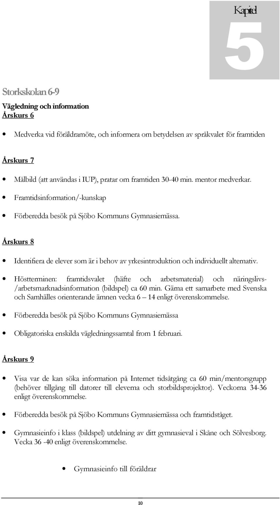 Årskurs 8 Identifiera de elever som är i behov av yrkesintroduktion och individuellt alternativ.
