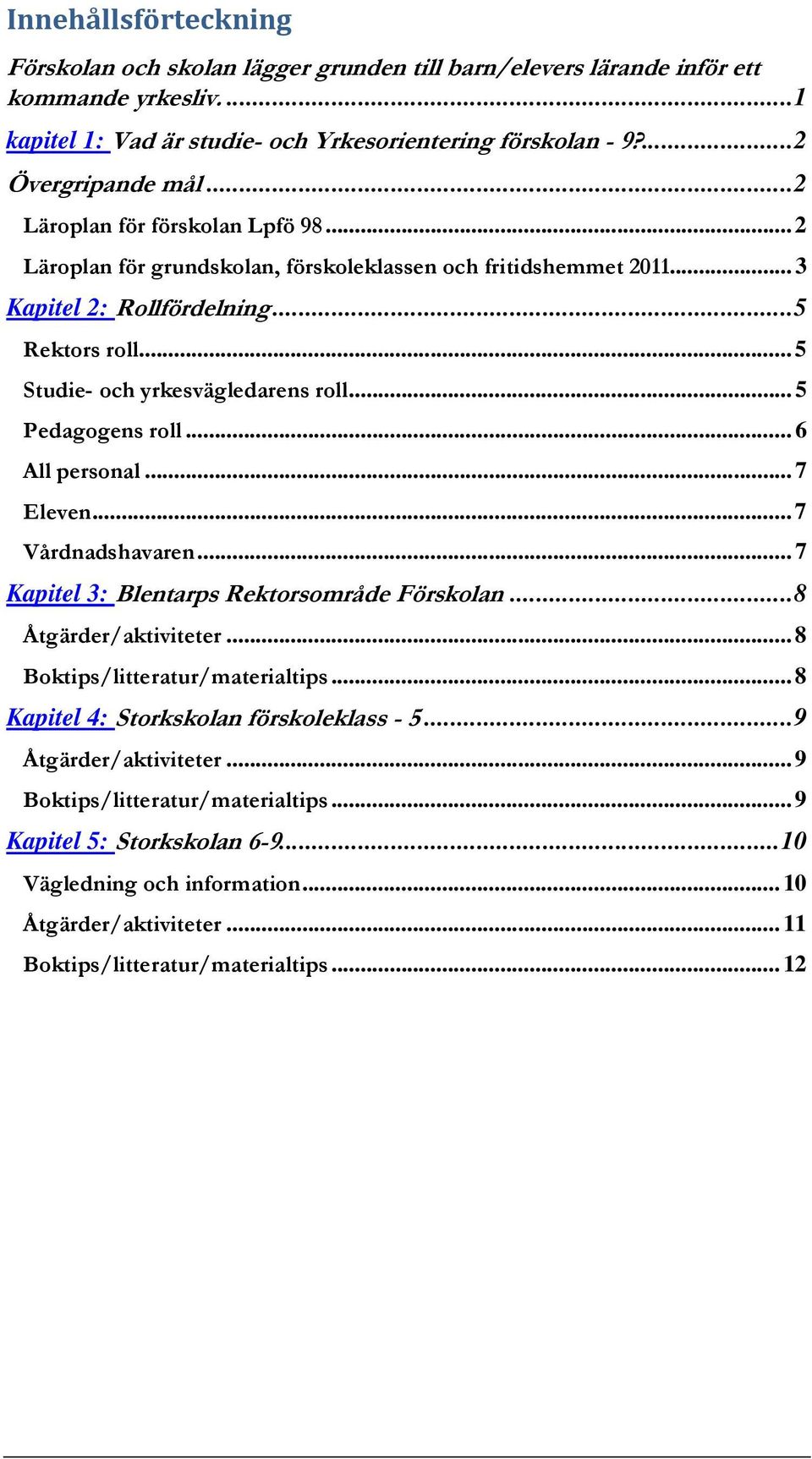.. 5 Pedagogens roll... 6 All personal... 7 Eleven... 7 Vårdnadshavaren... 7 Kapitel 3: Blentarps Rektorsområde Förskolan... 8 Åtgärder/aktiviteter... 8 Boktips/litteratur/materialtips.