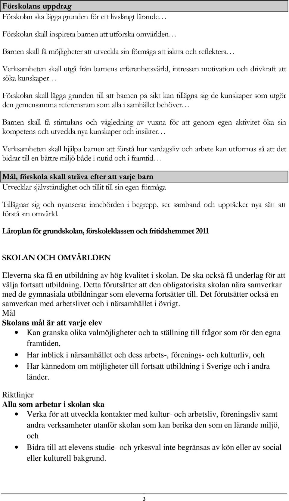kunskaper som utgör den gemensamma referensram som alla i samhället behöver Barnen skall få stimulans och vägledning av vuxna för att genom egen aktivitet öka sin kompetens och utveckla nya kunskaper