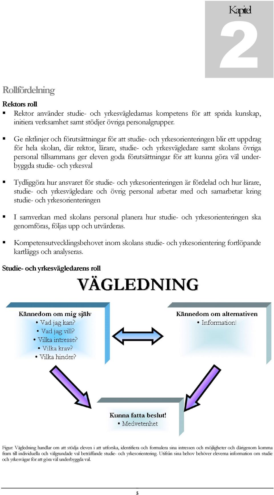 eleven goda förutsättningar för att kunna göra väl underbyggda studie- och yrkesval Tydliggöra hur ansvaret för studie- och yrkesorienteringen är fördelad och hur lärare, studie- och yrkesvägledare