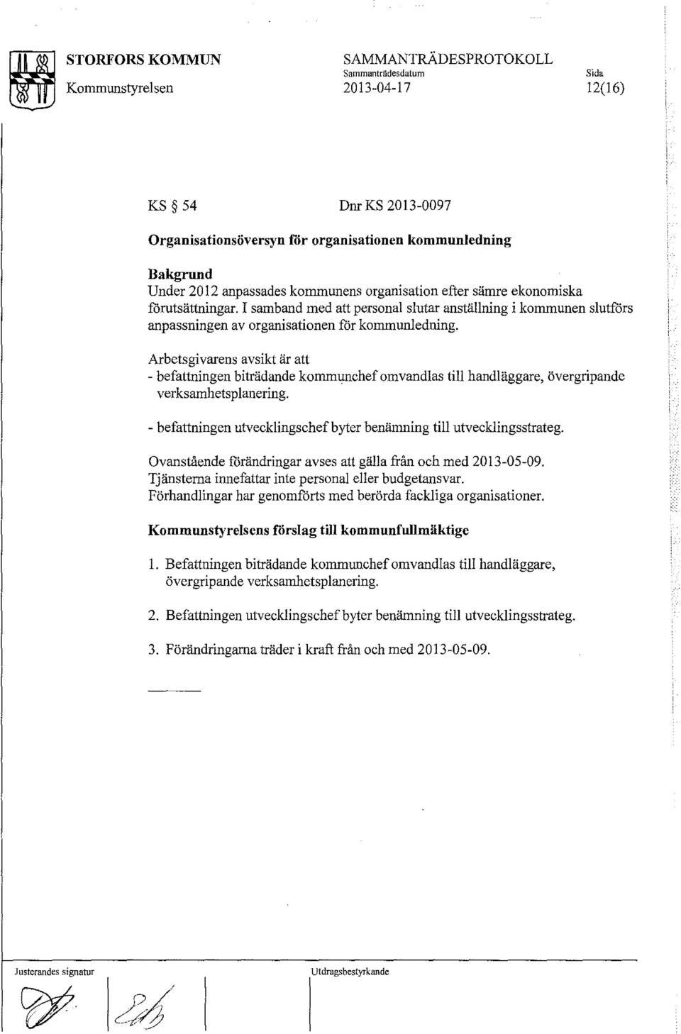 Arbetsgivarens avsikt är att - befattningen biträdande kommunchef omvandlas till handläggare, övergripande verksamhetsplanering. - befattningen utvecklingschef byter benämning till utvecklingsstrateg.