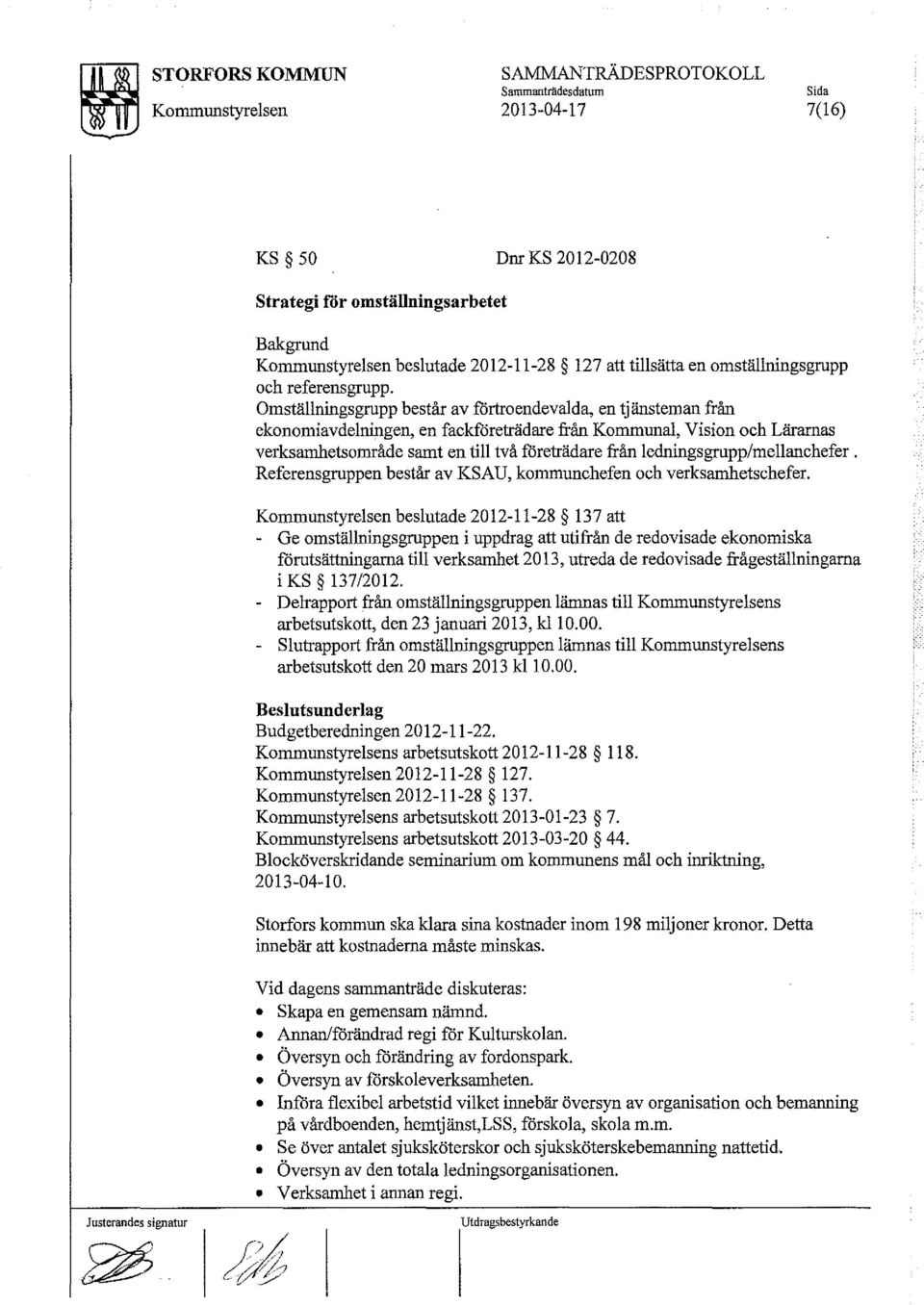 Omställningsgrupp består av förtroendevalda, en t j änsteman från ekonomiavdelningen, en fackföreträdare från Kommunal, Vision och Lärarnas verksamhetsområde samt en till två företrädare från