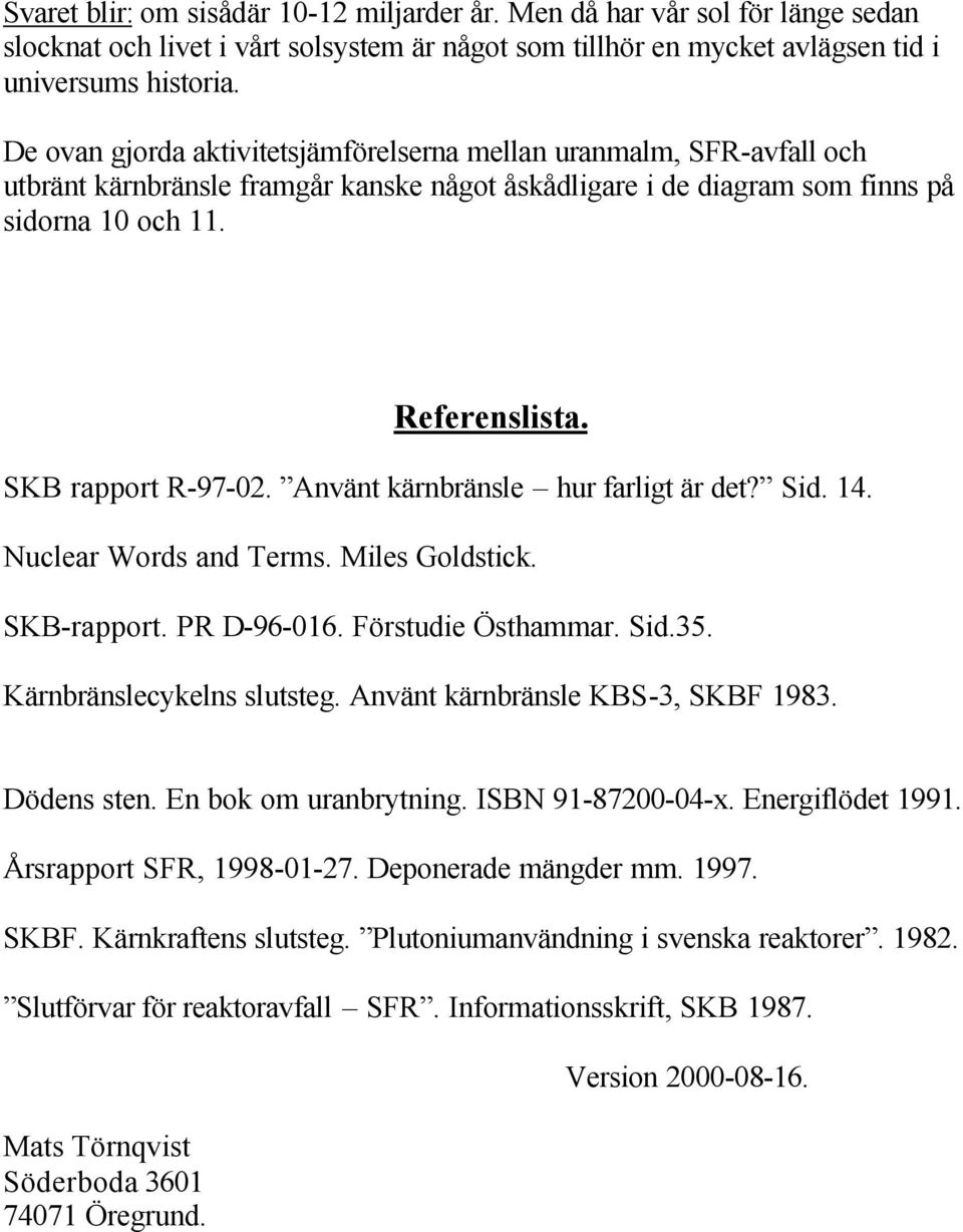 SKB rapport R-97-02. Använt kärnbränsle hur farligt är det? Sid. 14. Nuclear Words and Terms. Miles Goldstick. SKB-rapport. PR D-96-016. Förstudie Östhammar. Sid.35. Kärnbränslecykelns slutsteg.