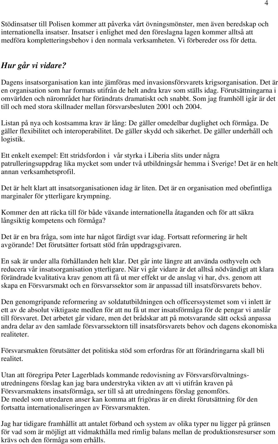 Dagens insatsorganisation kan inte jämföras med invasionsförsvarets krigsorganisation. Det är en organisation som har formats utifrån de helt andra krav som ställs idag.