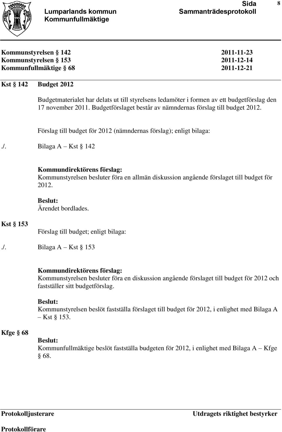 Bilaga A Kst 142 Kommunstyrelsen besluter föra en allmän diskussion angående förslaget till budget för 2012. Ärendet bordlades. Kst 153 Förslag till budget; enligt bilaga:./.