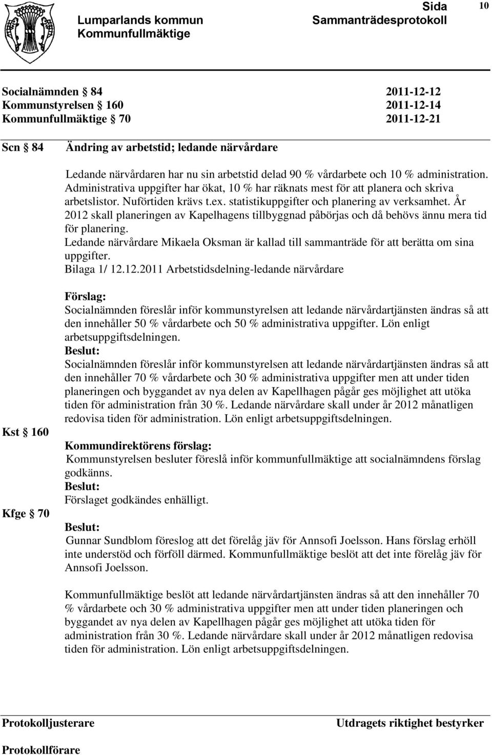 År 2012 skall planeringen av Kapelhagens tillbyggnad påbörjas och då behövs ännu mera tid för planering. Ledande närvårdare Mikaela Oksman är kallad till sammanträde för att berätta om sina uppgifter.