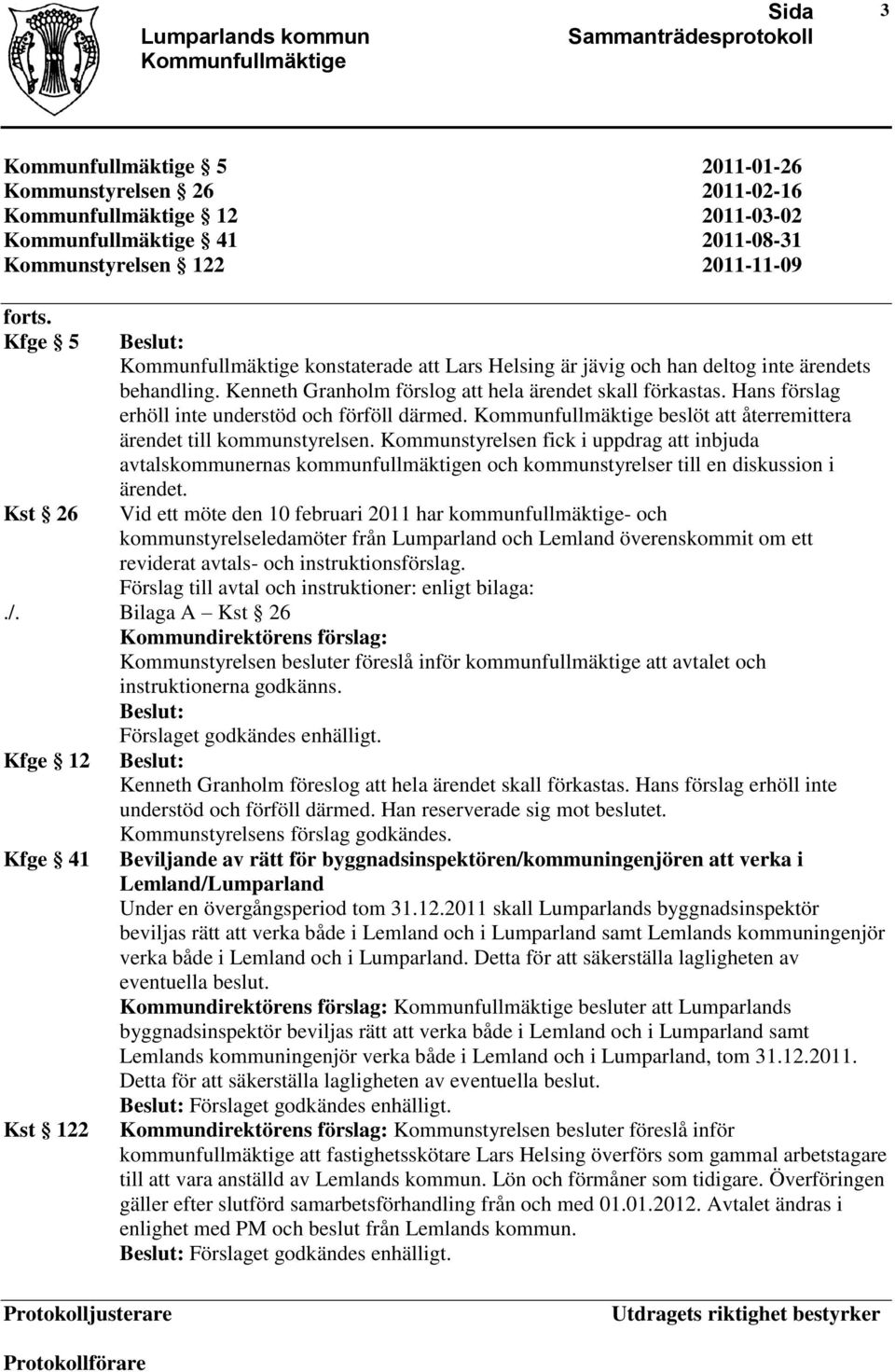 Hans förslag erhöll inte understöd och förföll därmed. beslöt att återremittera ärendet till kommunstyrelsen.