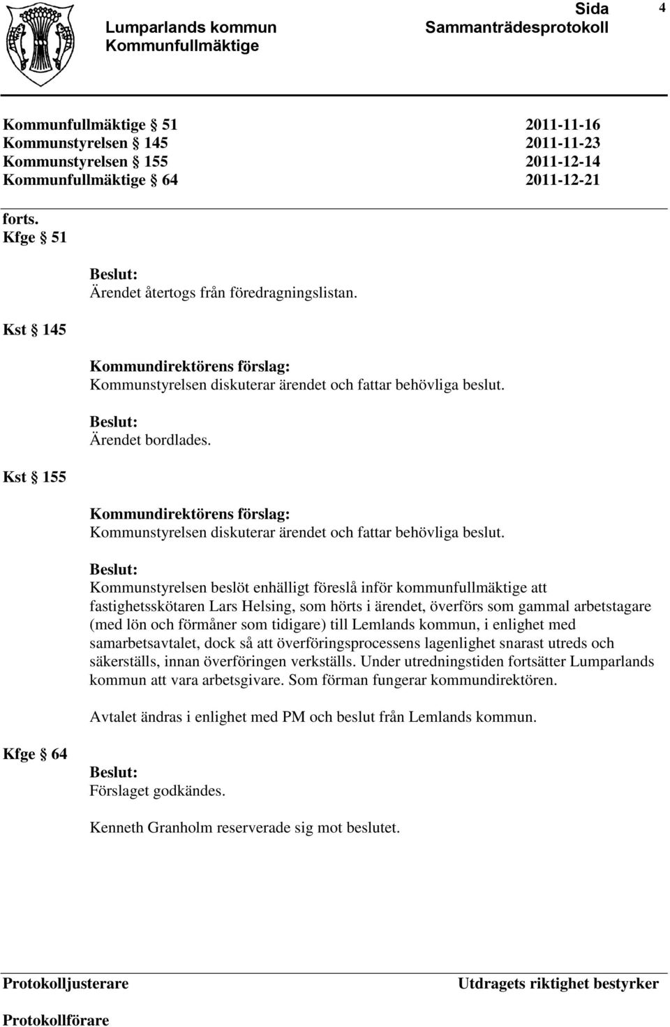 Kommunstyrelsen beslöt enhälligt föreslå inför kommunfullmäktige att fastighetsskötaren Lars Helsing, som hörts i ärendet, överförs som gammal arbetstagare (med lön och förmåner som tidigare) till