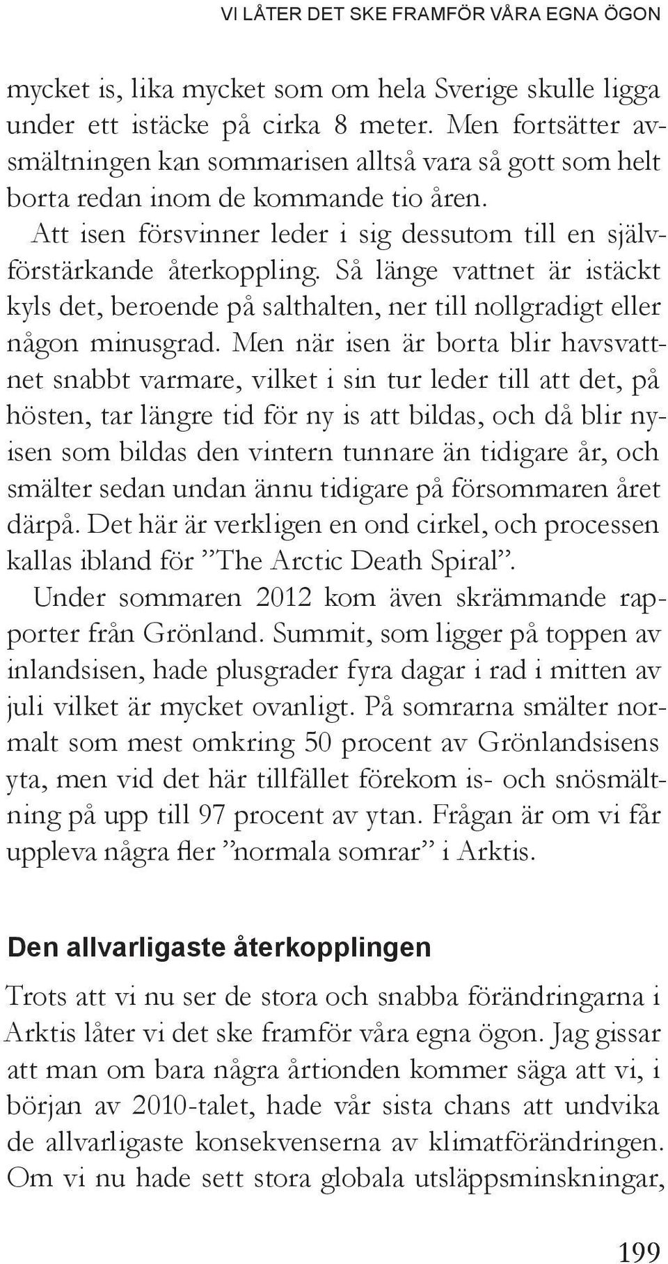 Så länge vattnet är istäckt kyls det, beroende på salthalten, ner till nollgradigt eller någon minusgrad.