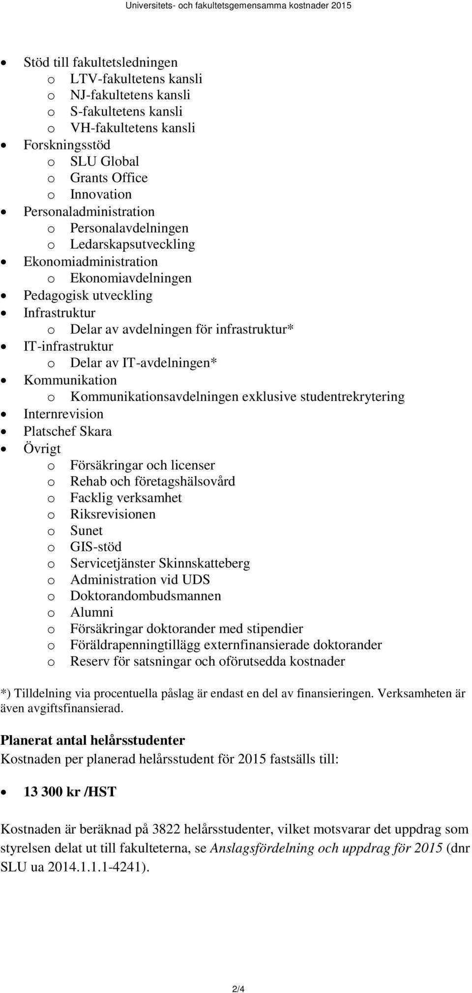 IT-infrastruktur o Delar av IT-avdelningen* Kommunikation o Kommunikationsavdelningen exklusive studentrekrytering Internrevision Platschef Skara Övrigt o Försäkringar och licenser o Rehab och