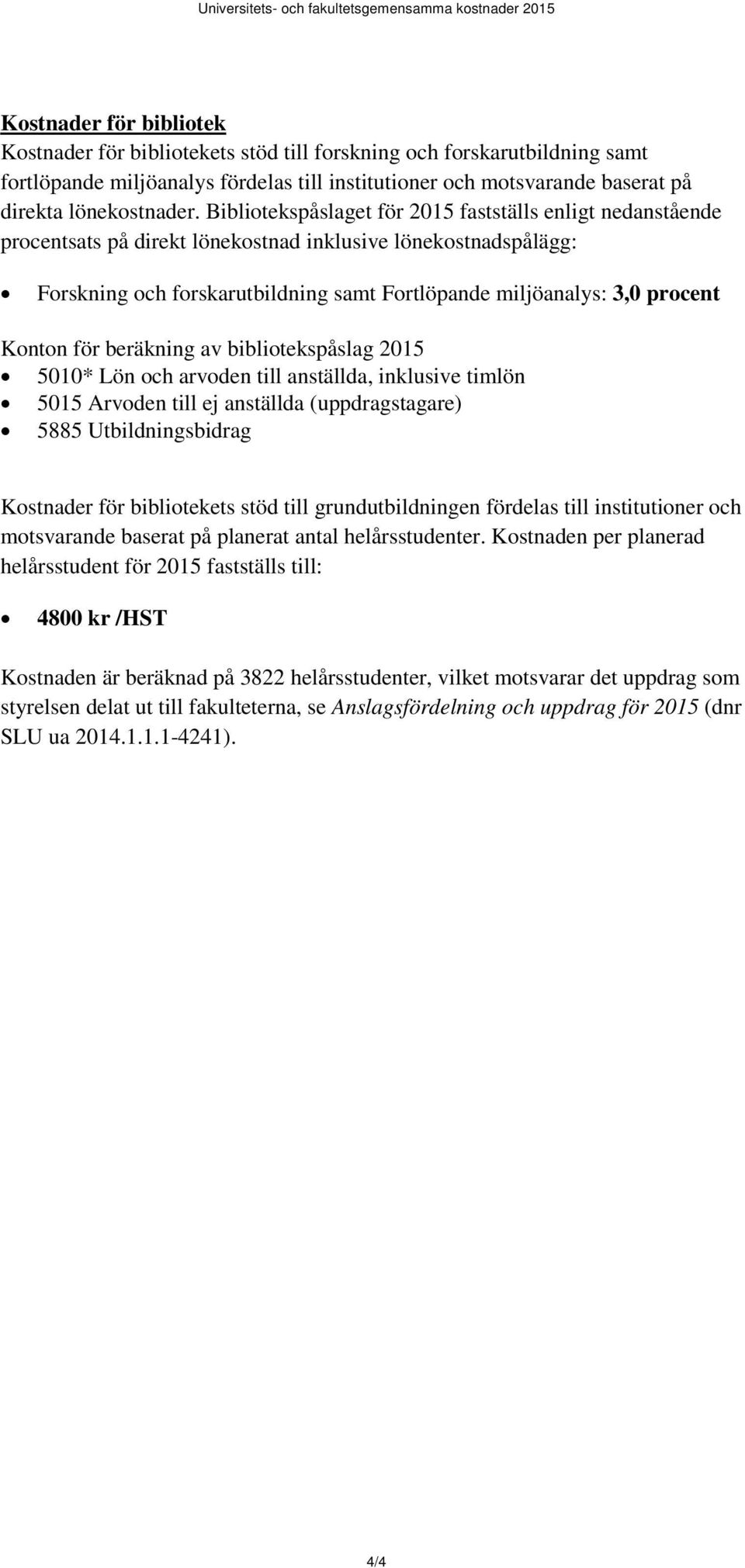 Konton för beräkning av bibliotekspåslag 2015 5010* Lön och arvoden till anställda, inklusive timlön 5015 Arvoden till ej anställda (uppdragstagare) 5885 Utbildningsbidrag Kostnader för bibliotekets