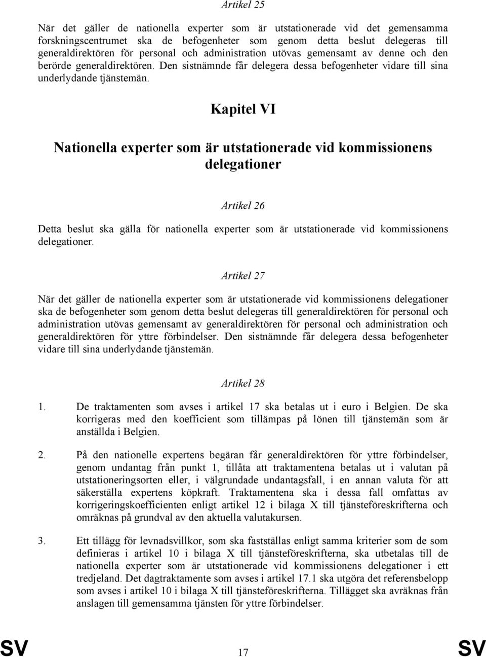 Kapitel VI Nationella experter som är utstationerade vid kommissionens delegationer Artikel 26 Detta beslut ska gälla för nationella experter som är utstationerade vid kommissionens delegationer.