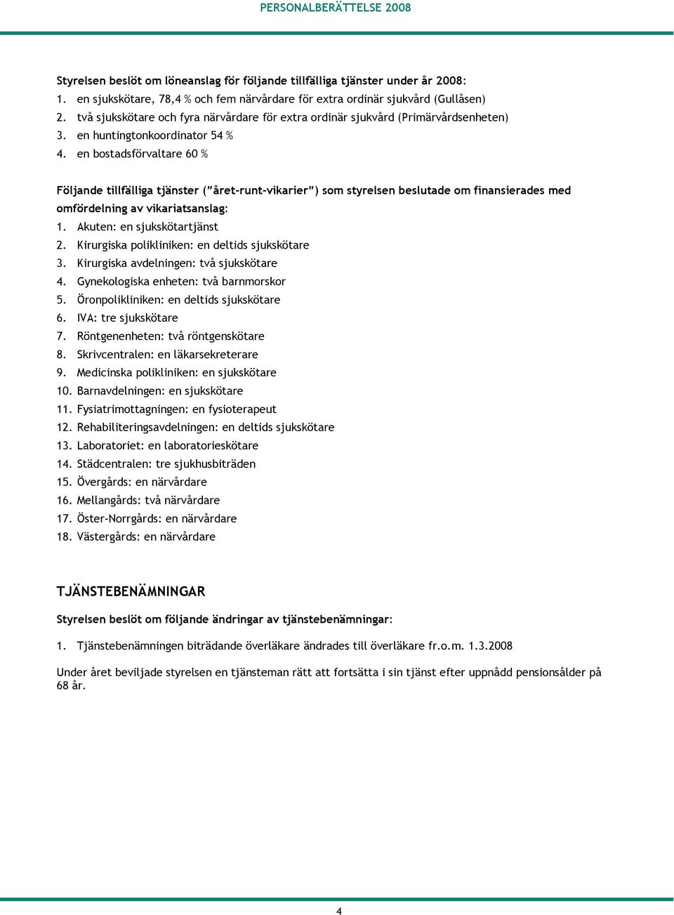 en bostadsförvaltare 60 % Följande tillfälliga tjänster ( året-runt-vikarier ) som styrelsen beslutade om finansierades med omfördelning av vikariatsanslag: 1. Akuten: en sjukskötartjänst 2.