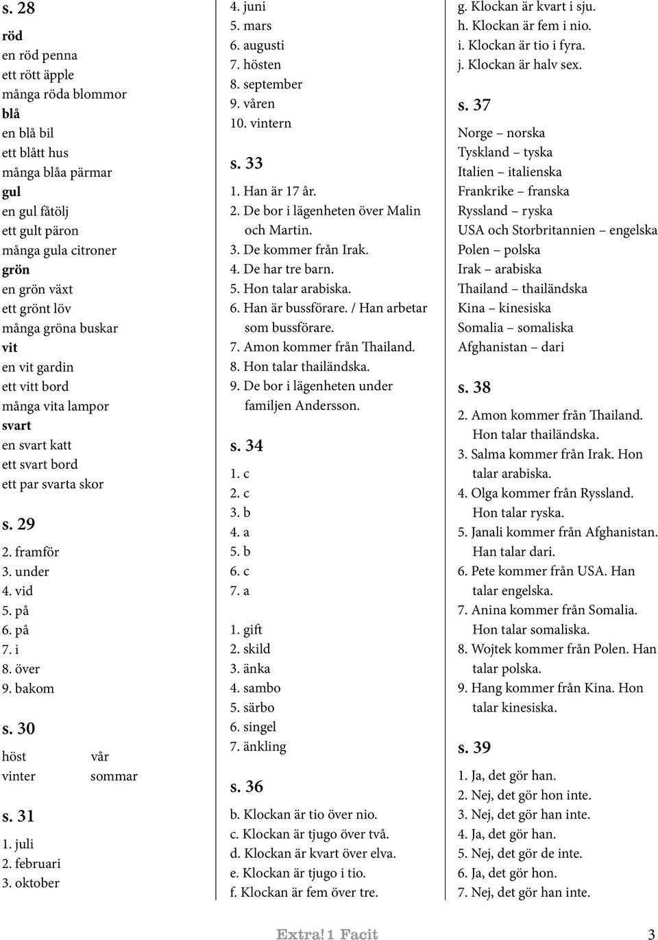 30 höst vinter s. 31 1. juli februari 3. oktober vår sommar 4. juni 5. mars 6. augusti 7. hösten 8. september 9. våren 10. vintern s. 33 1. Han är 17 år. De bor i lägenheten över Malin och Martin. 3. De kommer från Irak.