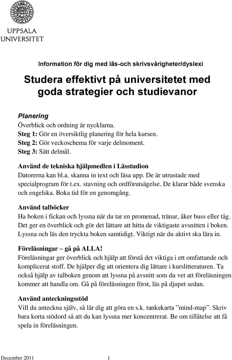 De är utrustade med specialprogram för t.ex. stavning och ordförutsägelse. De klarar både svenska och engelska. Boka tid för en genomgång.