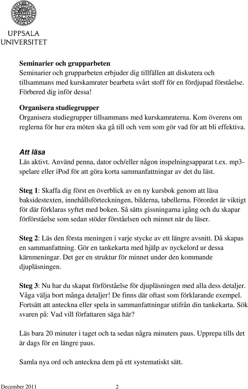 Kom överens om reglerna för hur era möten ska gå till och vem som gör vad för att bli effektiva. Att läsa Läs aktivt. Använd penna, dator och/eller någon inspelningsapparat t.ex.