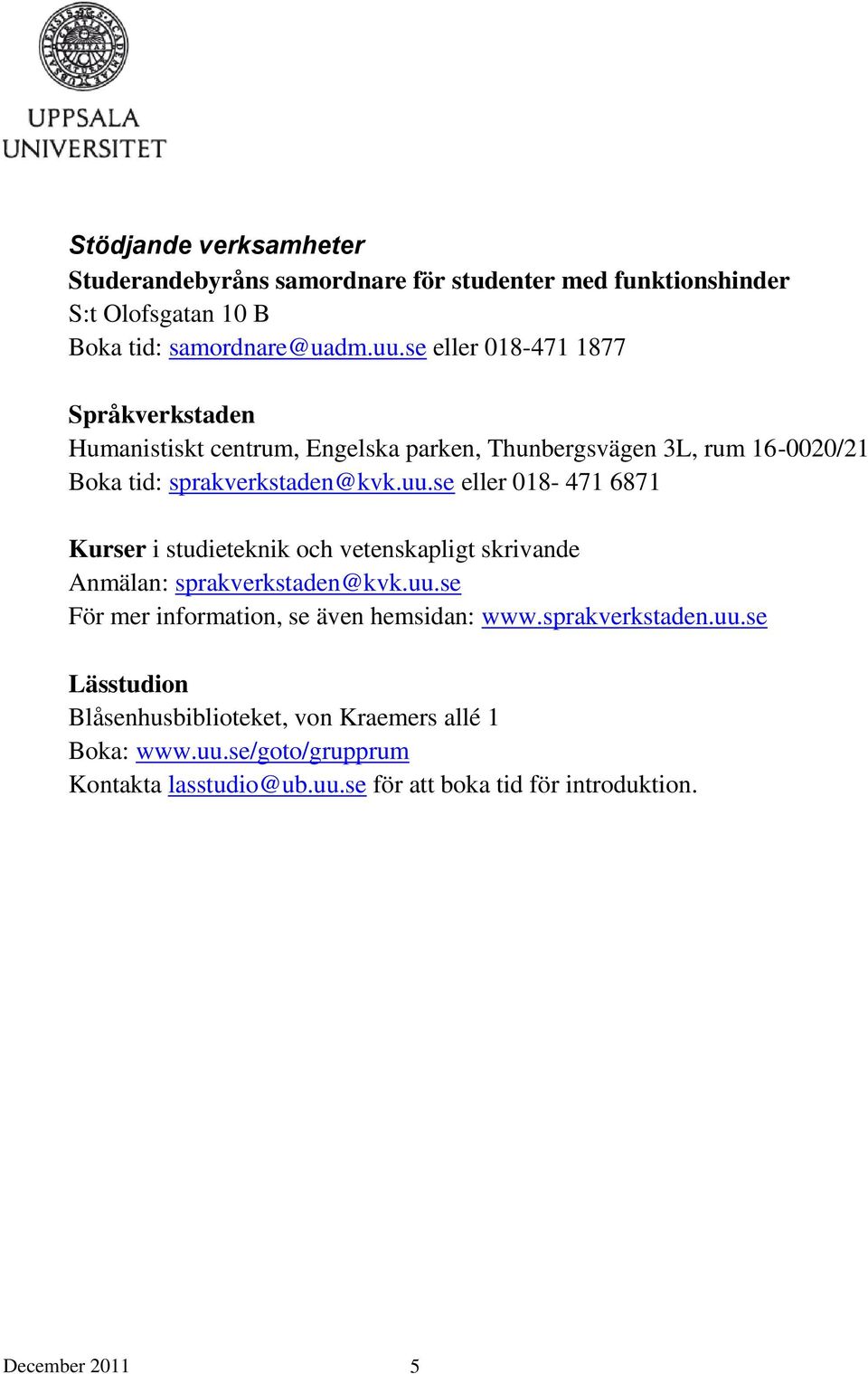 se eller 018-471 6871 Kurser i studieteknik och vetenskapligt skrivande Anmälan: sprakverkstaden@kvk.uu.se För mer information, se även hemsidan: www.