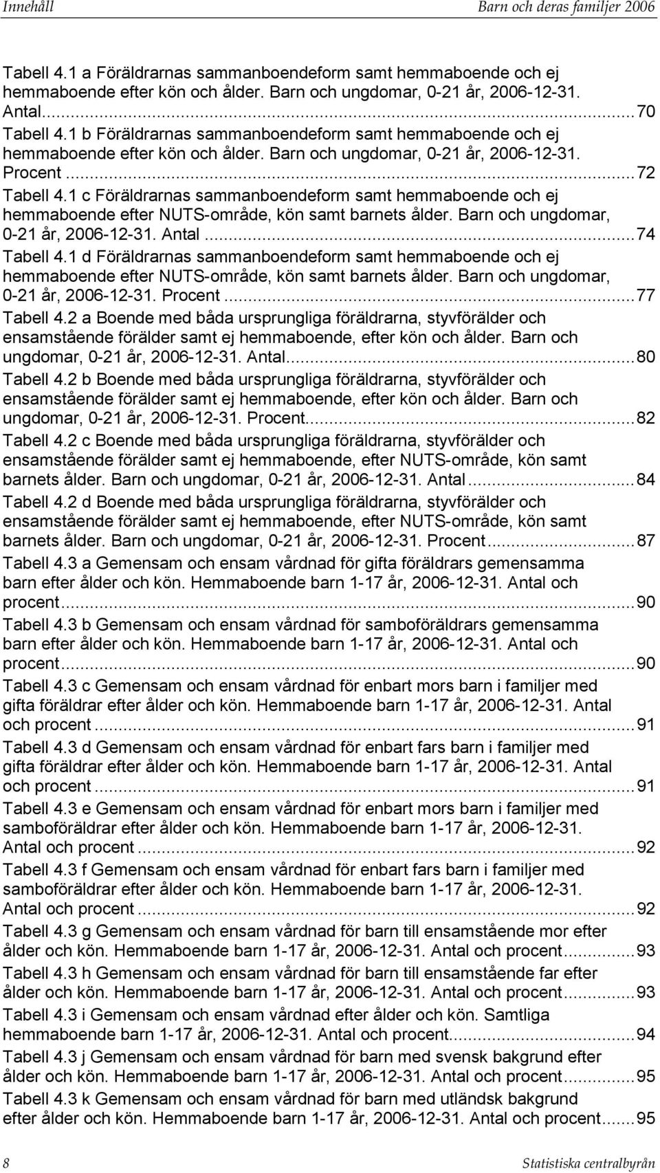 1 c Föräldrarnas sammanboendeform samt hemmaboende och ej hemmaboende efter NUTS-område, kön samt barnets ålder. Barn och ungdomar, 0-21 år, 2006-12-31. Antal...74 Tabell 4.