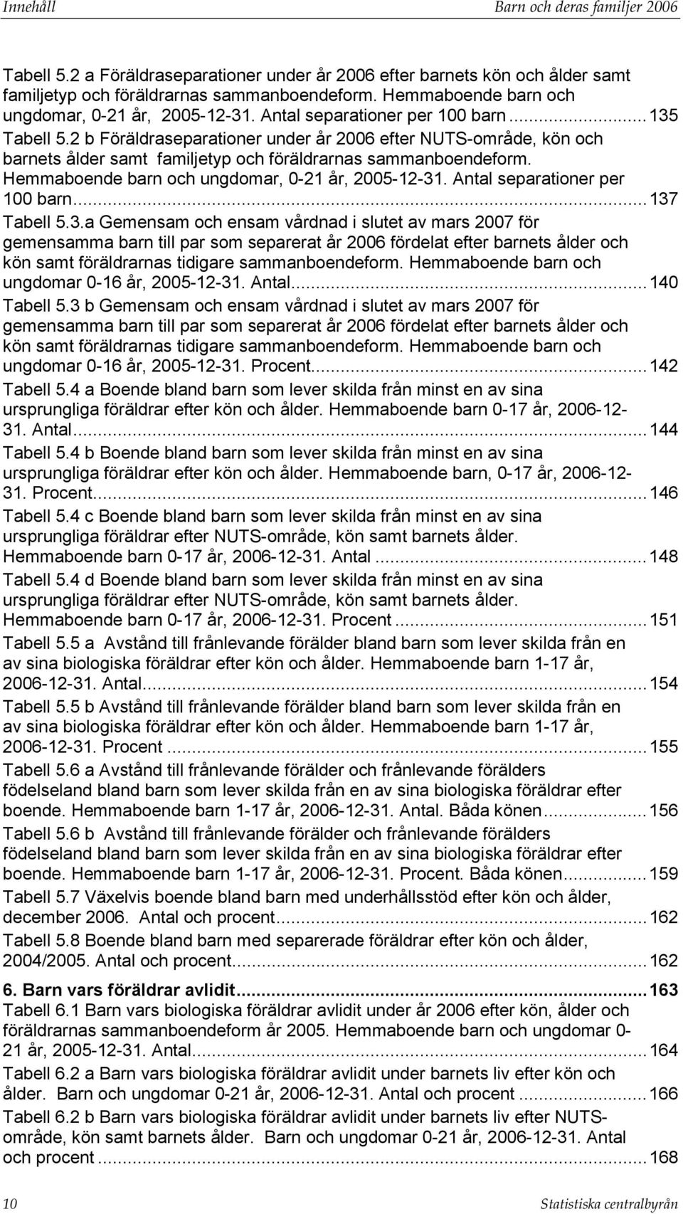 2 b Föräldraseparationer under år 2006 efter NUTS-område, kön och barnets ålder samt familjetyp och föräldrarnas sammanboendeform. Hemmaboende barn och ungdomar, 0-21 år, 2005-12-31.