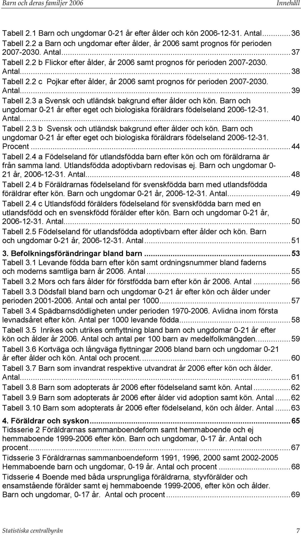 2 c Pojkar efter ålder, år 2006 samt prognos för perioden 2007-2030. Antal...39 Tabell 2.3 a Svensk och utländsk bakgrund efter ålder och kön.