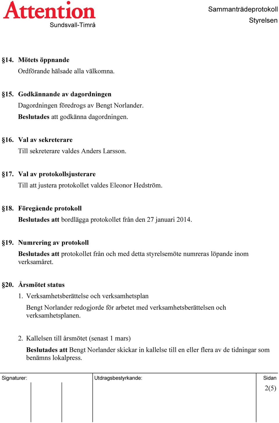 Föregående protokoll Beslutades att bordlägga protokollet från den 27 januari 2014. 19.