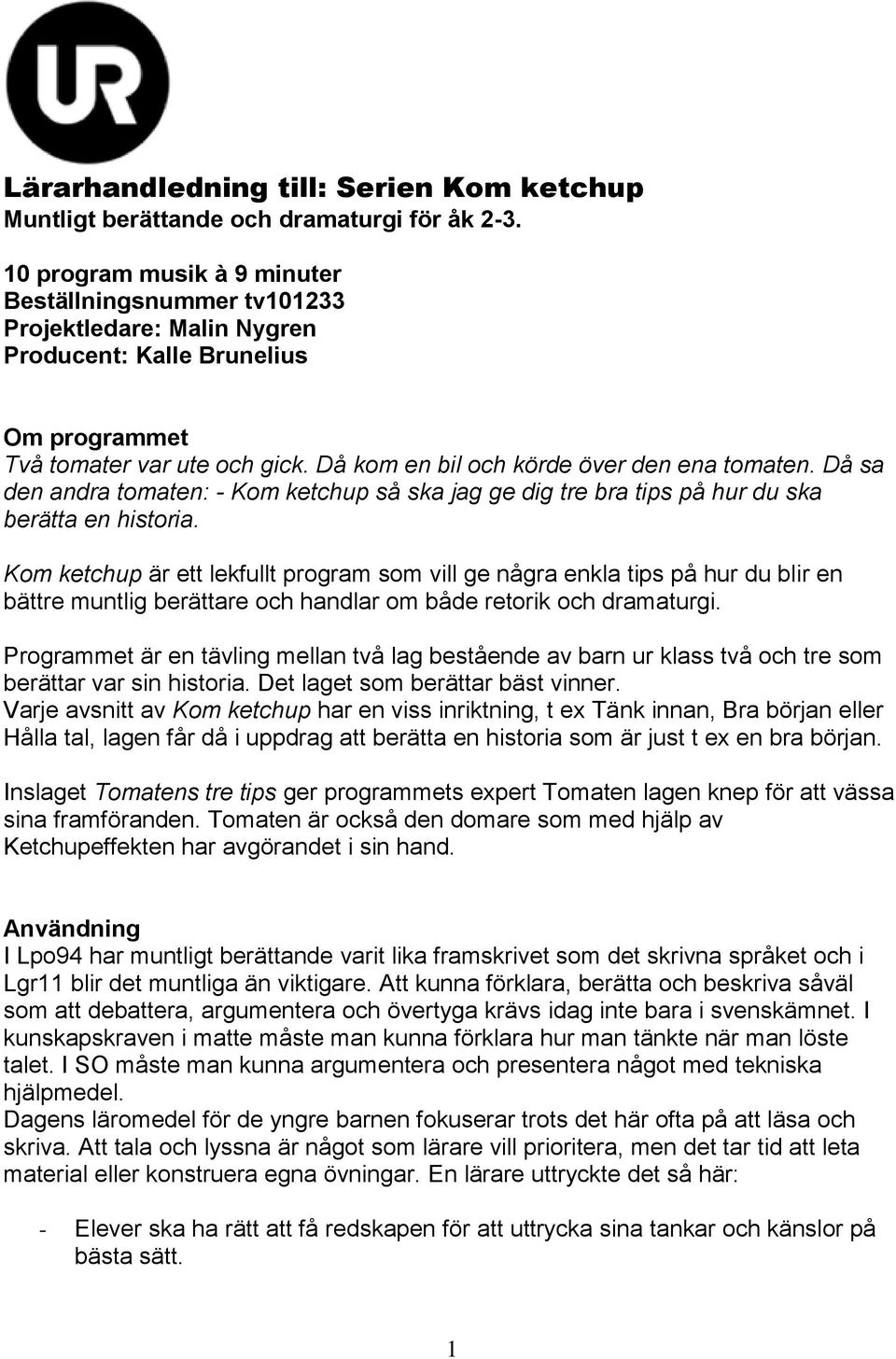 Då kom en bil och körde över den ena tomaten. Då sa den andra tomaten: - Kom ketchup så ska jag ge dig tre bra tips på hur du ska berätta en historia.