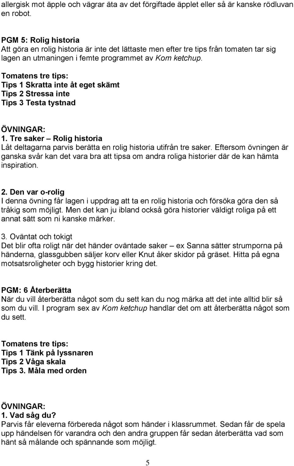 Tips 1 Skratta inte åt eget skämt Tips 2 Stressa inte Tips 3 Testa tystnad 1. Tre saker Rolig historia Låt deltagarna parvis berätta en rolig historia utifrån tre saker.