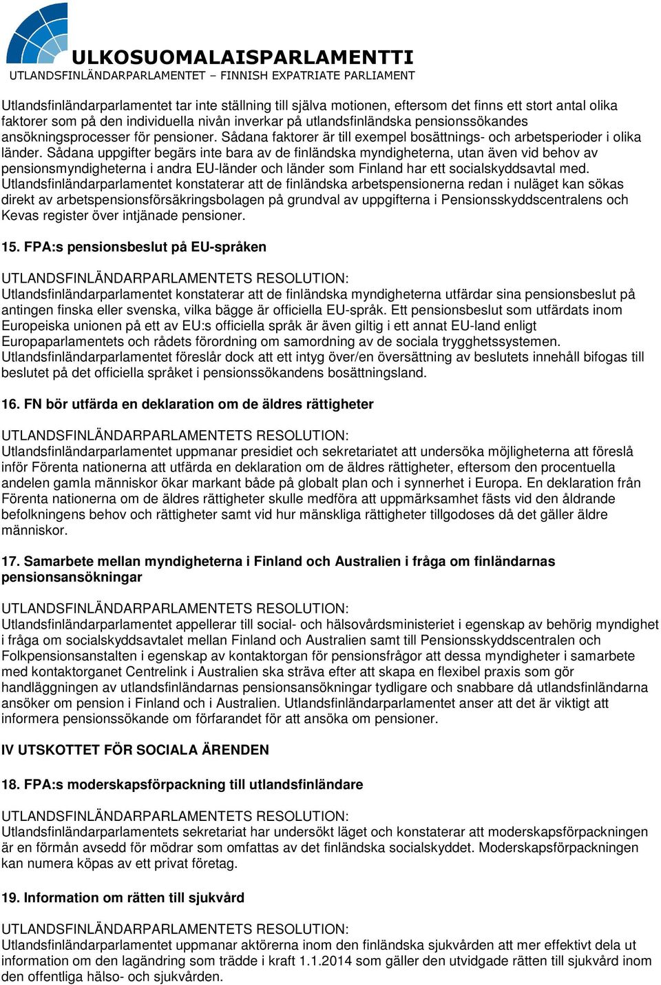 Sådana uppgifter begärs inte bara av de finländska myndigheterna, utan även vid behov av pensionsmyndigheterna i andra EU-länder och länder som Finland har ett socialskyddsavtal med.