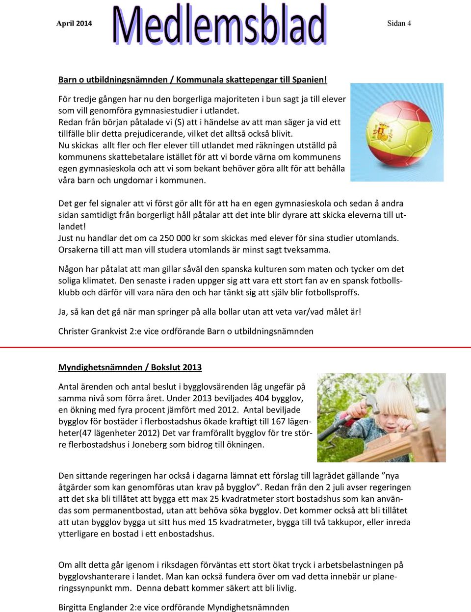 Redan från början påtalade vi (S) att i händelse av att man säger ja vid ett tillfälle blir detta prejudicerande, vilket det alltså också blivit.