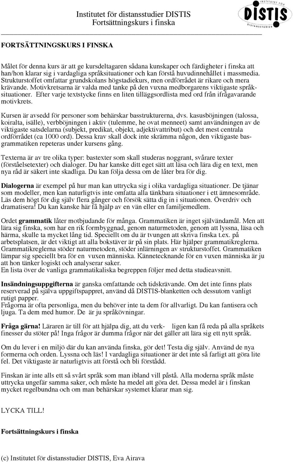Efter varje textstycke finns en liten tilläggsordlista med ord från ifrågavarande motivkrets. Kursen är avsedd för personer som behärskar basstrukturerna, dvs.