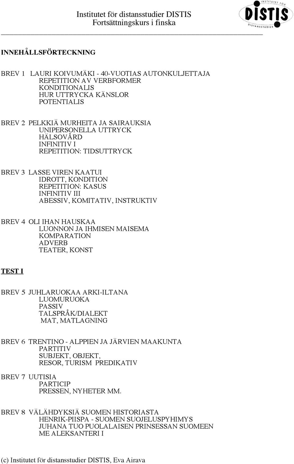 IHMISEN MAISEMA KOMPARATION ADVERB TEATER, KONST TEST I BREV 5 JUHLARUOKAA ARKI-ILTANA LUOMURUOKA PASSIV TALSPRÅK/DIALEKT MAT, MATLAGNING BREV 6 TRENTINO - ALPPIEN JA JÄRVIEN MAAKUNTA PARTITIV