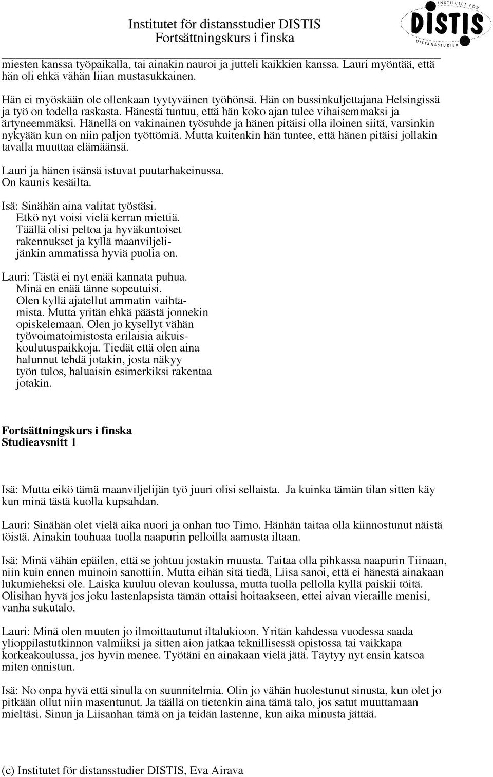 Hänellä on vakinainen työsuhde ja hänen pitäisi olla iloinen siitä, varsinkin nykyään kun on niin paljon työttömiä. Mutta kuitenkin hän tuntee, että hänen pitäisi jollakin tavalla muuttaa elämäänsä.
