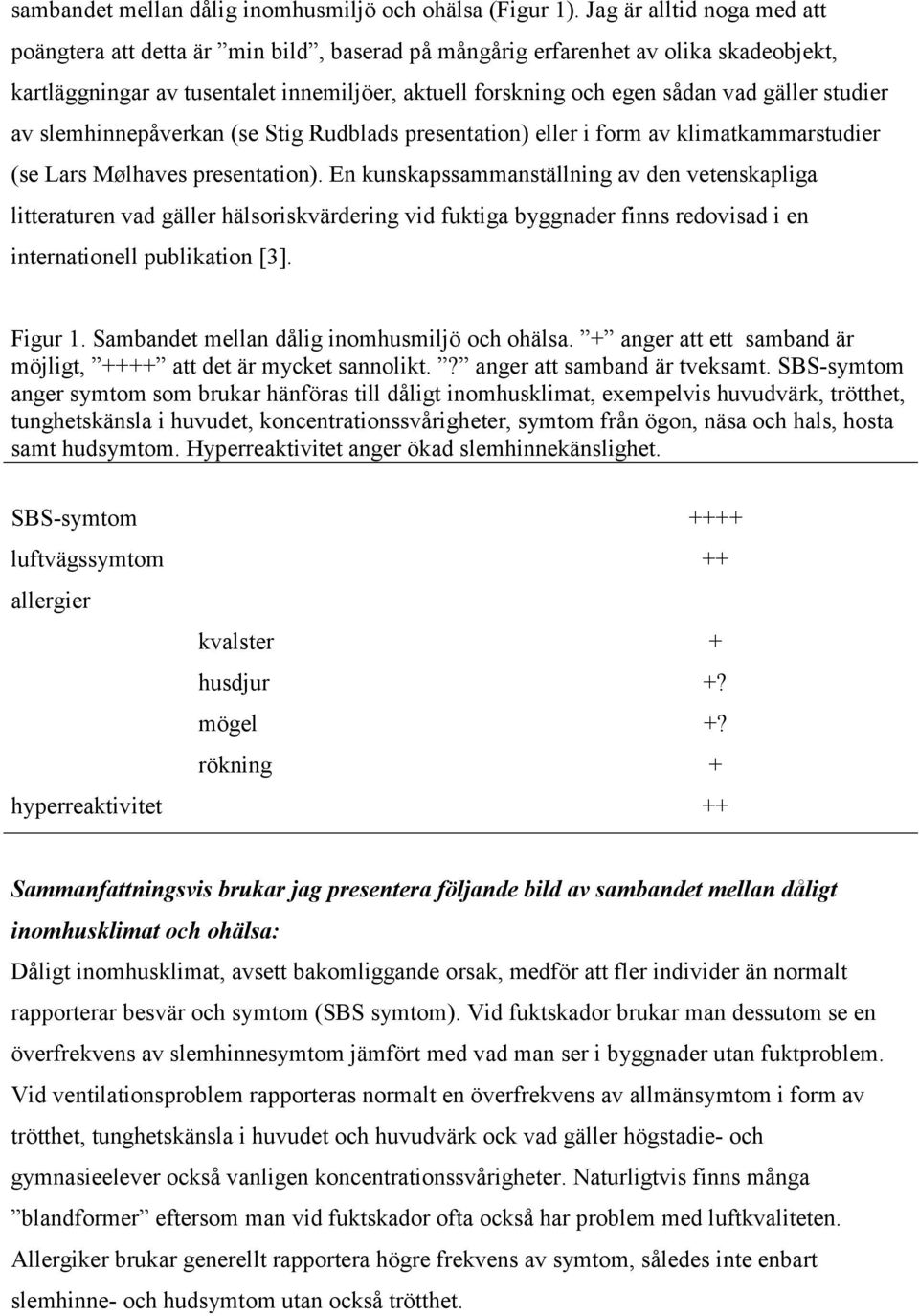 studier av slemhinnepåverkan (se Stig Rudblads presentation) eller i form av klimatkammarstudier (se Lars Mølhaves presentation).