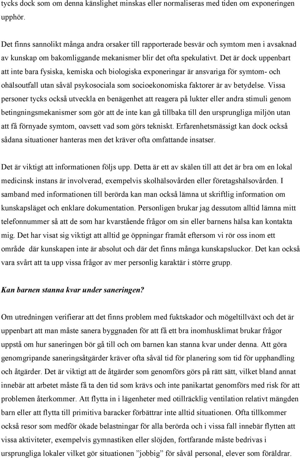 Det är dock uppenbart att inte bara fysiska, kemiska och biologiska exponeringar är ansvariga för symtom- och ohälsoutfall utan såväl psykosociala som socioekonomiska faktorer är av betydelse.