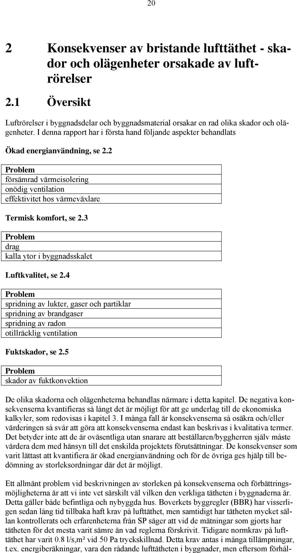 3 Problem drag kalla ytor i byggnadsskalet Luftkvalitet, se 2.4 Problem spridning av lukter, gaser och partiklar spridning av brandgaser spridning av radon otillräcklig ventilation Fuktskador, se 2.