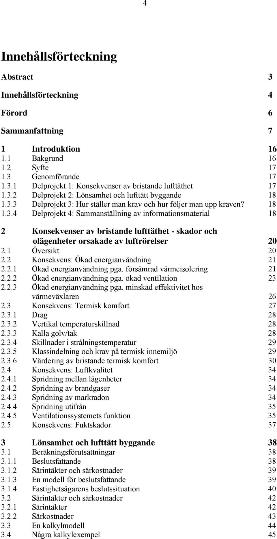 1 Översikt 20 2.2 Konsekvens: Ökad energianvändning 21 2.2.1 Ökad energianvändning pga. försämrad värmeisolering 21 2.2.2 Ökad energianvändning pga. ökad ventilation 23 2.2.3 Ökad energianvändning pga.