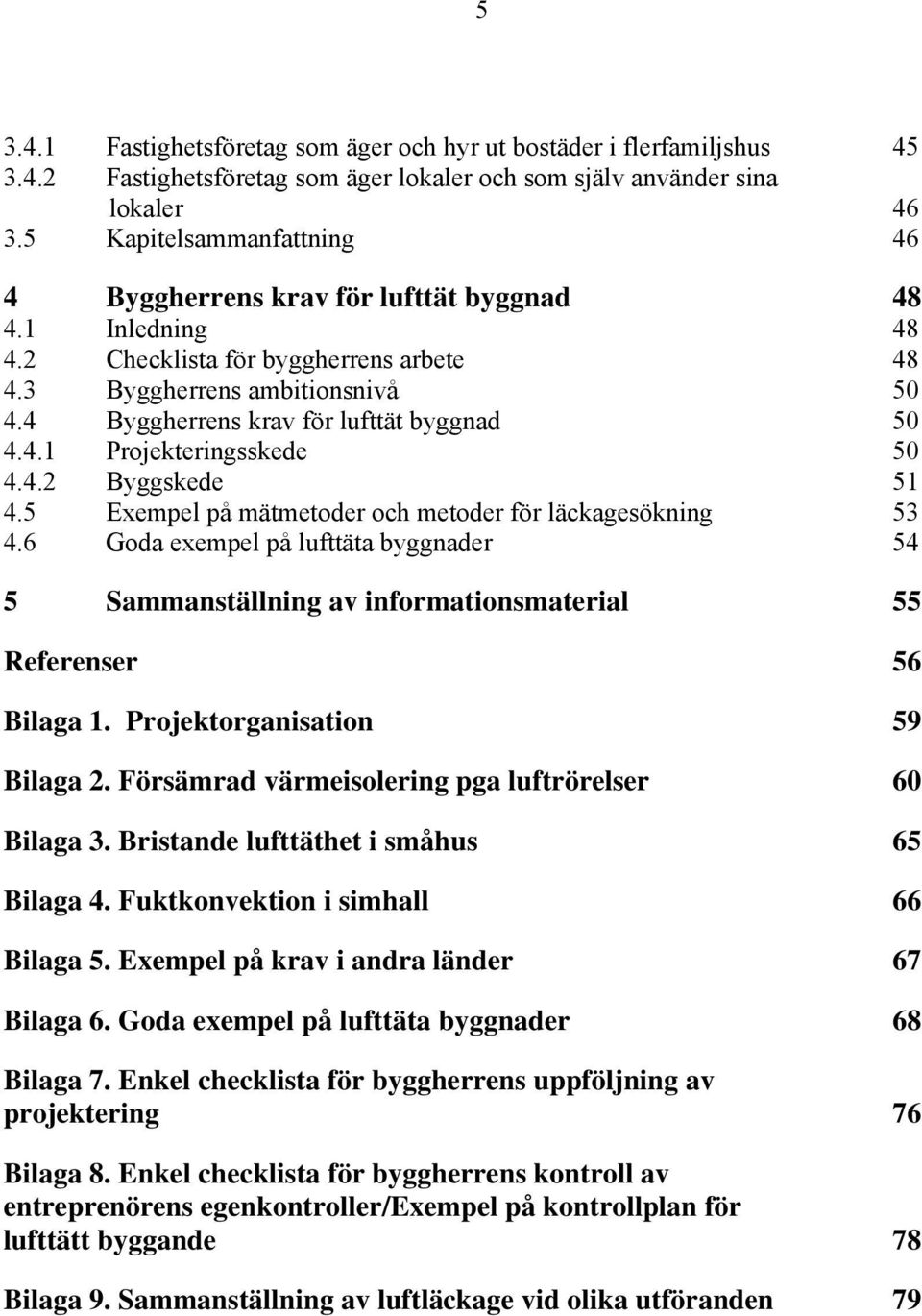 4 Byggherrens krav för lufttät byggnad 50 4.4.1 Projekteringsskede 50 4.4.2 Byggskede 51 4.5 Exempel på mätmetoder och metoder för läckagesökning 53 4.