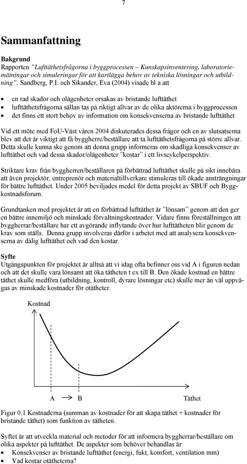 och Sikander, Eva (2004) visade bl a att en rad skador och olägenheter orsakas av bristande lufttäthet lufttäthetsfrågorna sällan tas på riktigt allvar av de olika aktörerna i byggprocessen det finns